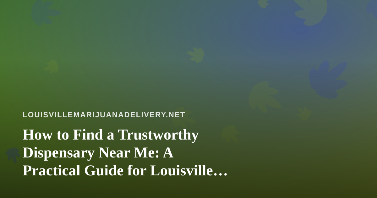 How to Find a Trustworthy Dispensary Near Me: A Practical Guide for Louisville Cannabis Shoppers