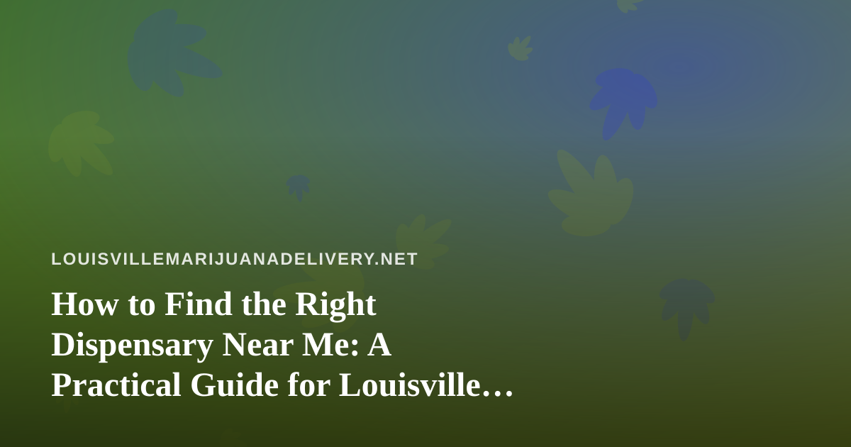 How to Find the Right Dispensary Near Me: A Practical Guide for Louisville Cannabis Shoppers