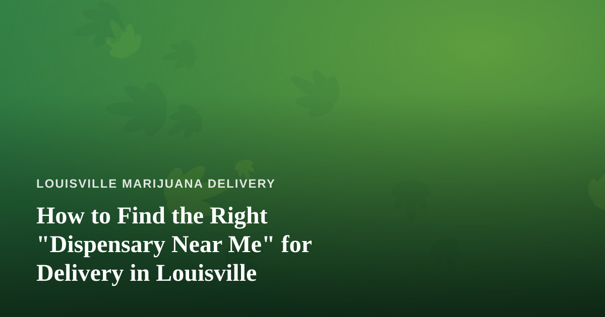 How to Find the Right “Dispensary Near Me” for Delivery in Louisville