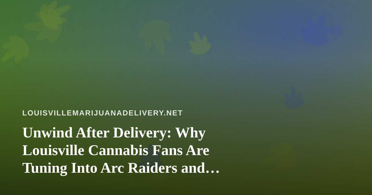 Unwind After Delivery: Why Louisville Cannabis Fans Are Tuning Into Arc Raiders and Wardogs Streams