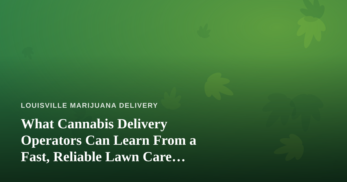 What Cannabis Delivery Operators Can Learn From a Fast, Reliable Lawn Care Company