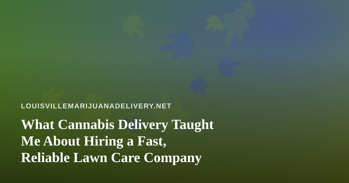What Cannabis Delivery Taught Me About Hiring a Fast, Reliable Lawn Care Company