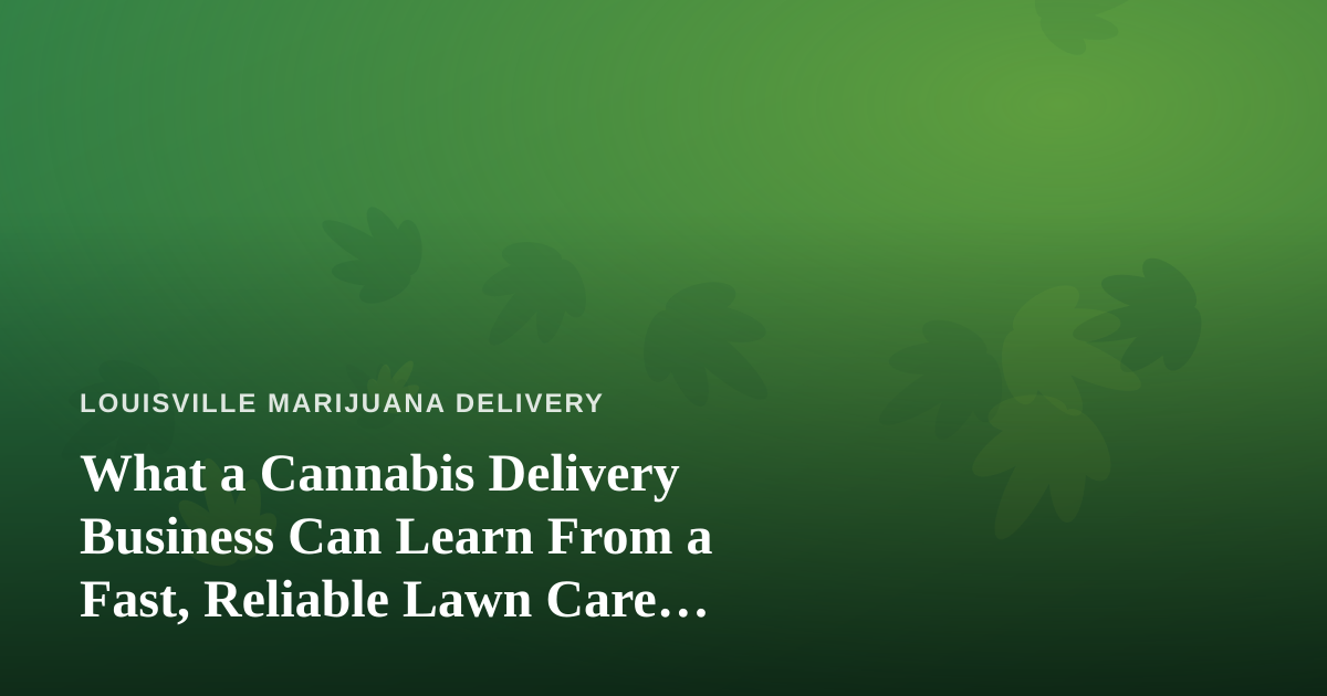 What a Cannabis Delivery Business Can Learn From a Fast, Reliable Lawn Care Company