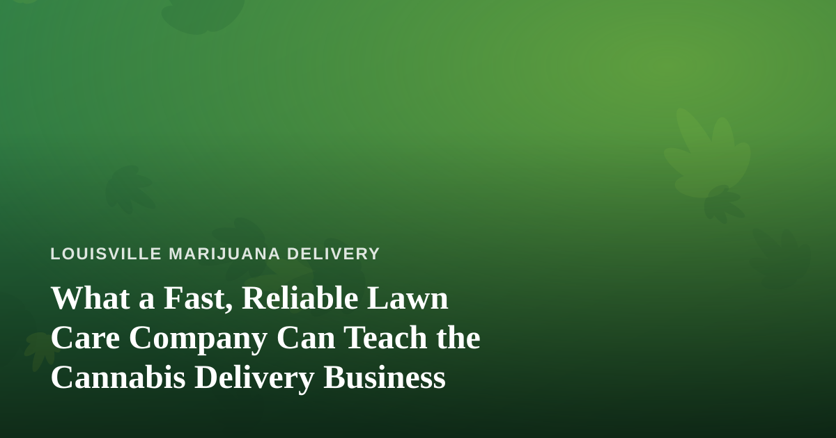 What a Fast, Reliable Lawn Care Company Can Teach the Cannabis Delivery Business