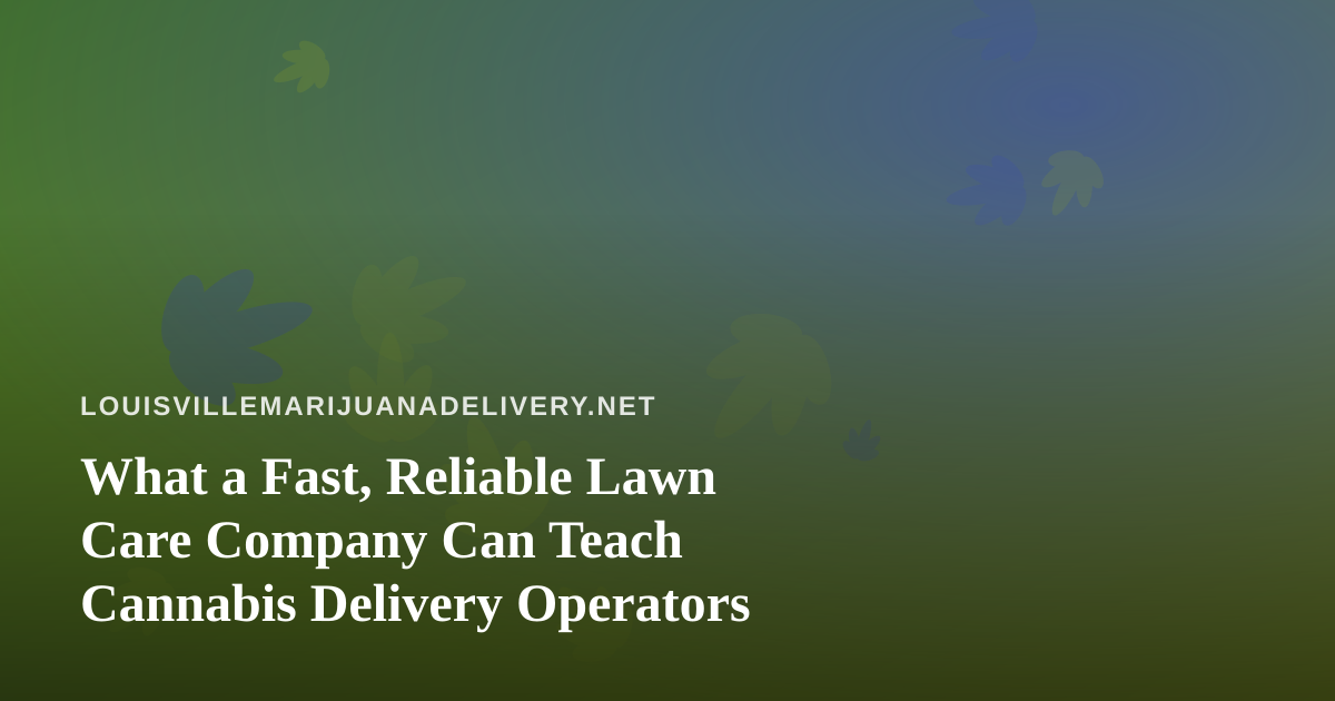 What a Fast, Reliable Lawn Care Company Can Teach Cannabis Delivery Operators
