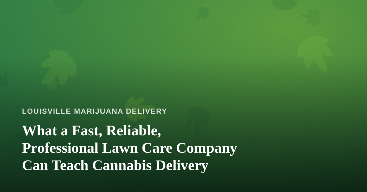 What a Fast, Reliable, Professional Lawn Care Company Can Teach Cannabis Delivery