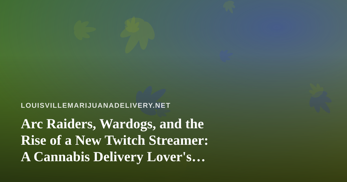 Arc Raiders, Wardogs, and the Rise of a New Twitch Streamer: A Cannabis Delivery Lover’s Guide to Chill Gaming Nights