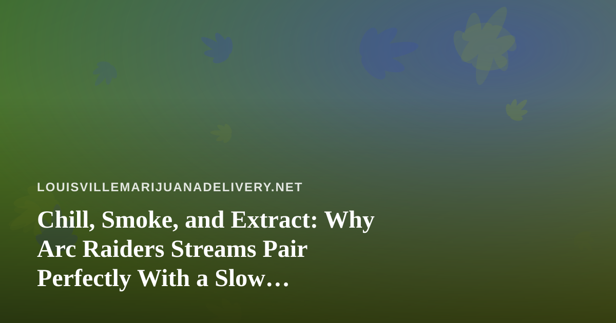 Chill, Smoke, and Extract: Why Arc Raiders Streams Pair Perfectly With a Slow Louisville Evening
