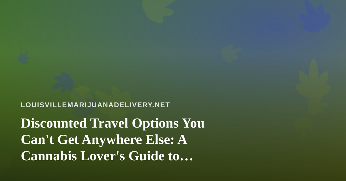 Discounted Travel Options You Can’t Get Anywhere Else: A Cannabis Lover’s Guide to Smart Trips