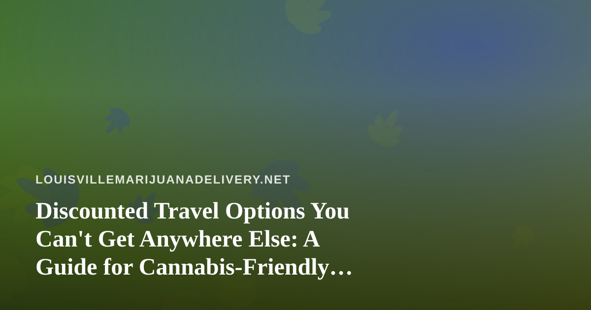 Discounted Travel Options You Can’t Get Anywhere Else: A Guide for Cannabis-Friendly Trips