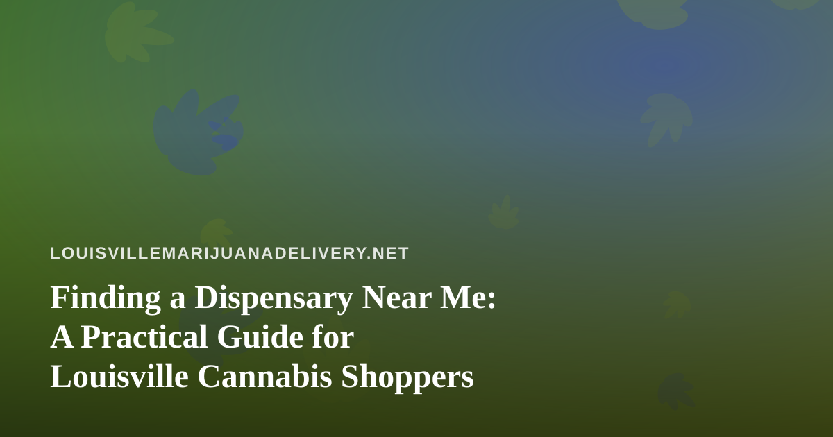 Finding a Dispensary Near Me: A Practical Guide for Louisville Cannabis Shoppers