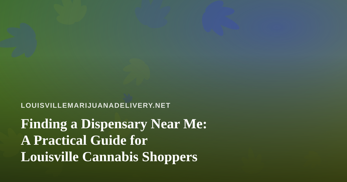 Finding a Dispensary Near Me: A Practical Guide for Louisville Cannabis Shoppers