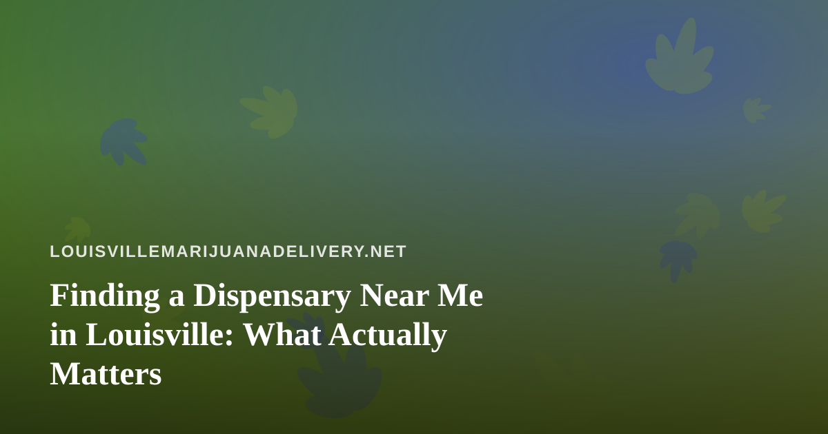 Finding a Dispensary Near Me in Louisville: What Actually Matters