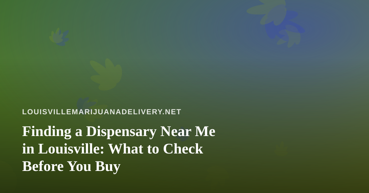 Finding a Dispensary Near Me in Louisville: What to Check Before You Buy