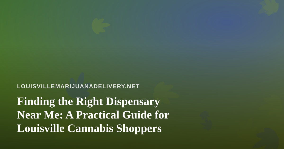 Finding the Right Dispensary Near Me: A Practical Guide for Louisville Cannabis Shoppers