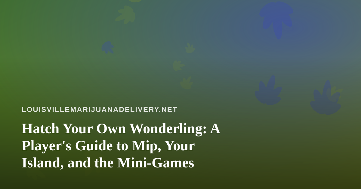 Hatch Your Own Wonderling: A Player’s Guide to Mip, Your Island, and the Mini-Games