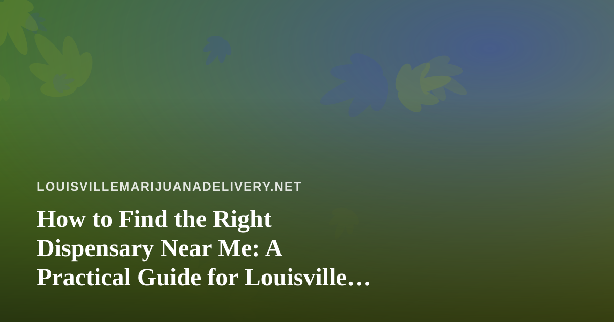How to Find the Right Dispensary Near Me: A Practical Guide for Louisville Cannabis Shoppers