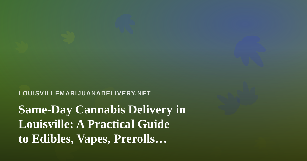 Same-Day Cannabis Delivery in Louisville: A Practical Guide to Edibles, Vapes, Prerolls, Flower, and Concentrates