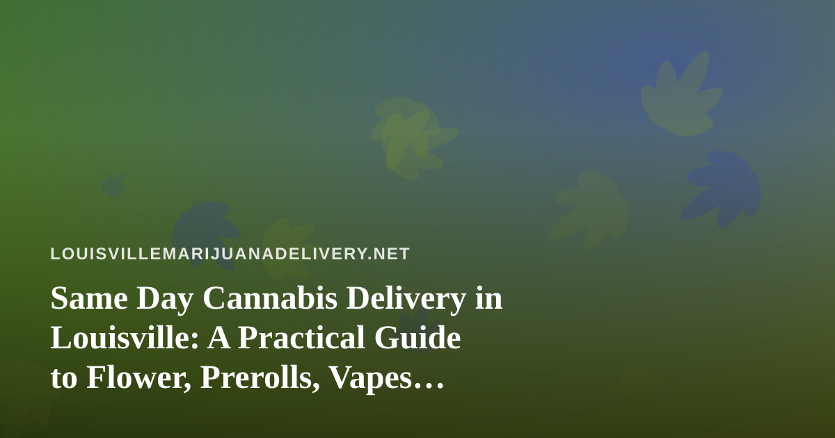 Same Day Cannabis Delivery in Louisville: A Practical Guide to Flower, Prerolls, Vapes, Edibles and Concentrates