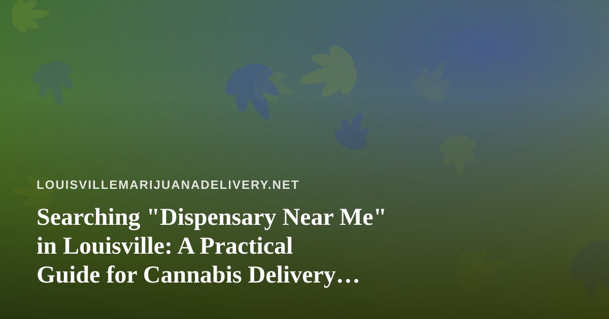 Searching “Dispensary Near Me” in Louisville: A Practical Guide for Cannabis Delivery Shoppers