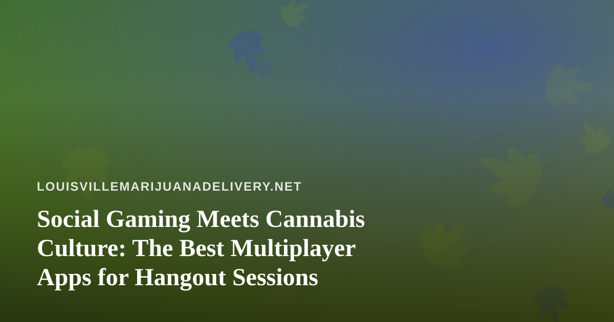 Social Gaming Meets Cannabis Culture: The Best Multiplayer Apps for Hangout Sessions