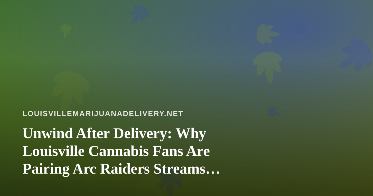 Unwind After Delivery: Why Louisville Cannabis Fans Are Pairing Arc Raiders Streams With Their Evenings In